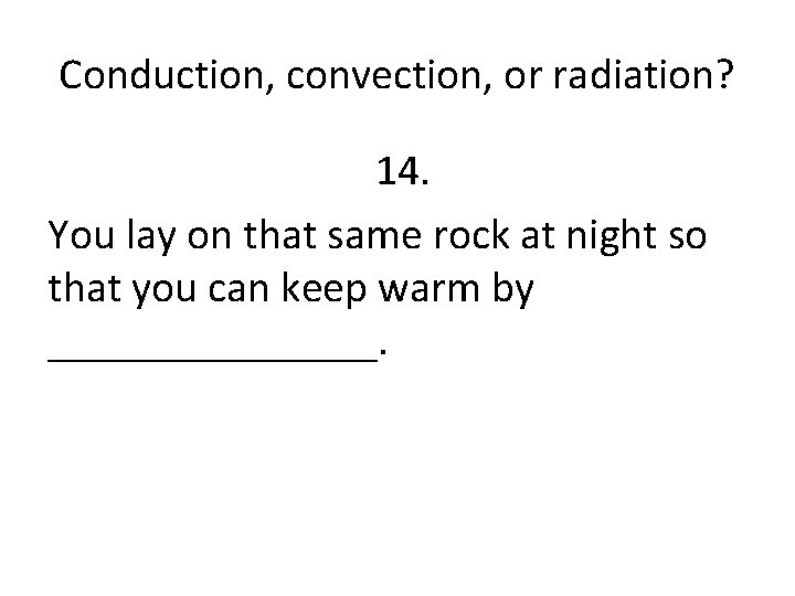 Conduction, convection, or radiation? 14. You lay on that same rock at night so