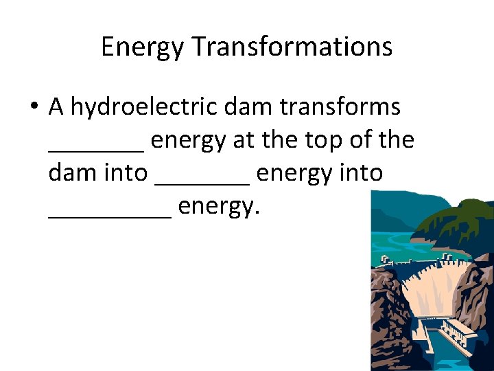 Energy Transformations • A hydroelectric dam transforms _______ energy at the top of the