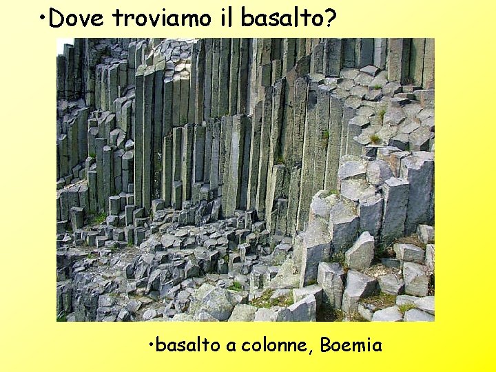  • Dove troviamo il basalto? • basalto a colonne, Boemia 