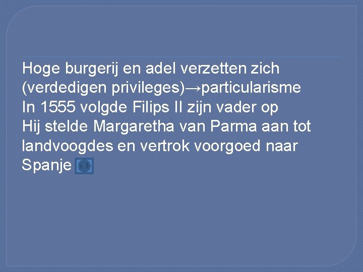 Hoge burgerij en adel verzetten zich (verdedigen privileges)→particularisme In 1555 volgde Filips II zijn