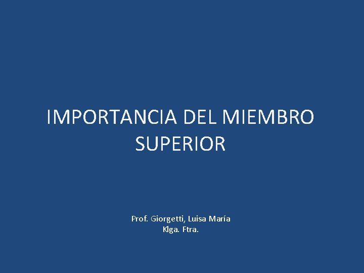 IMPORTANCIA DEL MIEMBRO SUPERIOR Prof. Giorgetti, Luisa María Klga. Ftra. 