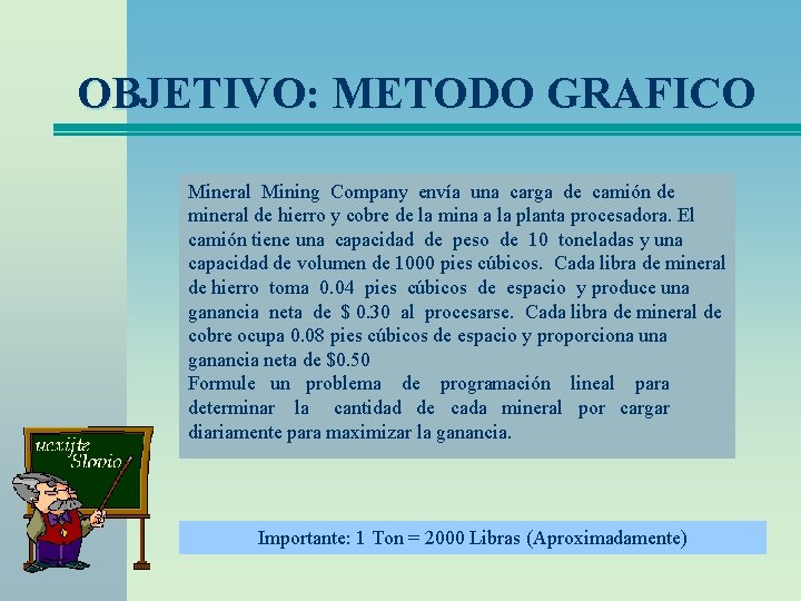 OBJETIVO: METODO GRAFICO Mineral Mining Company envía una carga de camión de mineral de