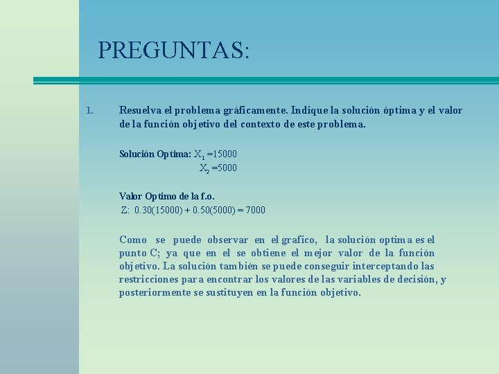 PREGUNTAS: 1. Resuelva el problema gráficamente. Indique la solución óptima y el valor de