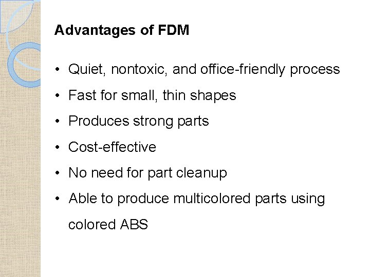 Advantages of FDM • Quiet, nontoxic, and office-friendly process • Fast for small, thin