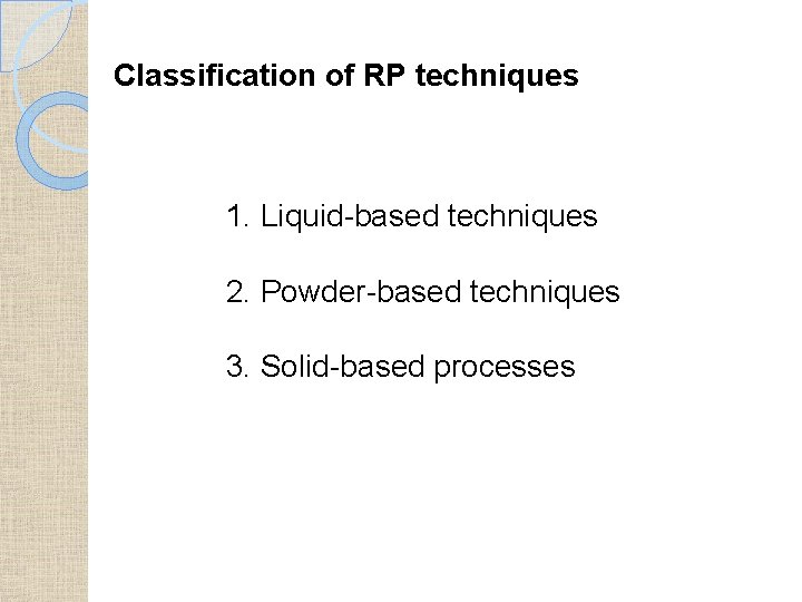 Classification of RP techniques 1. Liquid-based techniques 2. Powder-based techniques 3. Solid-based processes 