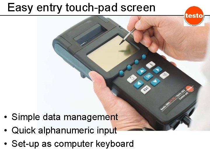 Easy entry touch-pad screen • Simple data management • Quick alphanumeric input • Set-up