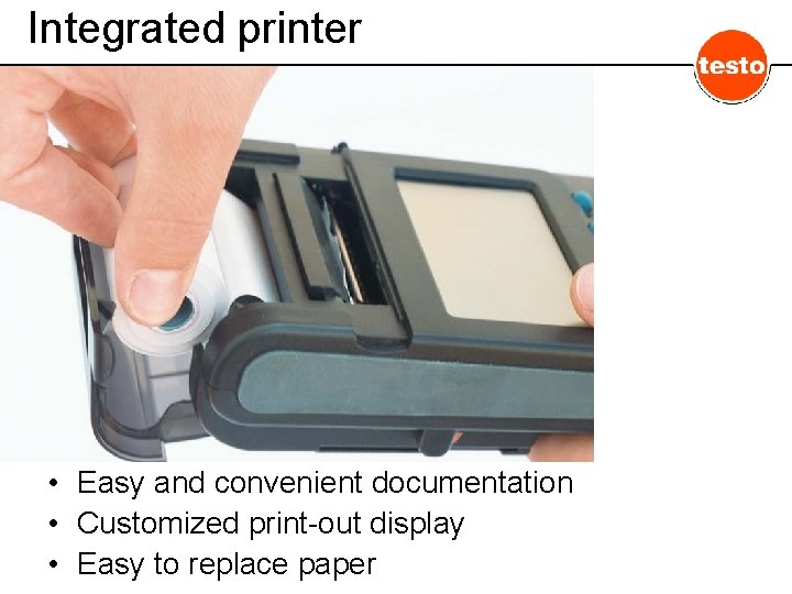 Integrated printer • Easy and convenient documentation • Customized print-out display • Easy to