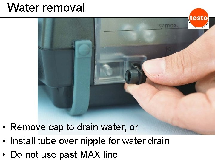 Water removal • Remove cap to drain water, or • Install tube over nipple