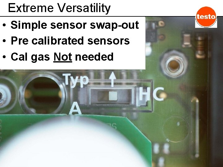 Extreme Versatility • Simple sensor swap-out • Pre calibrated sensors • Cal gas Not