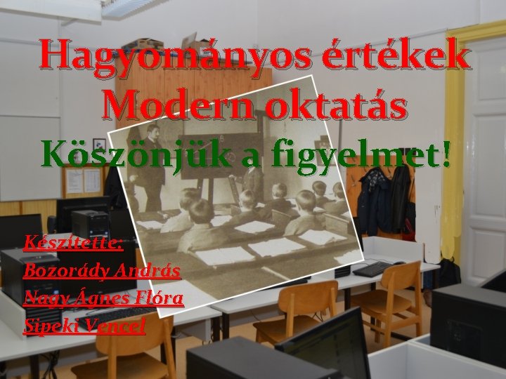 Hagyományos értékek Modern oktatás Köszönjük a figyelmet! Készítette: Bozorády András Nagy Ágnes Flóra Sipeki