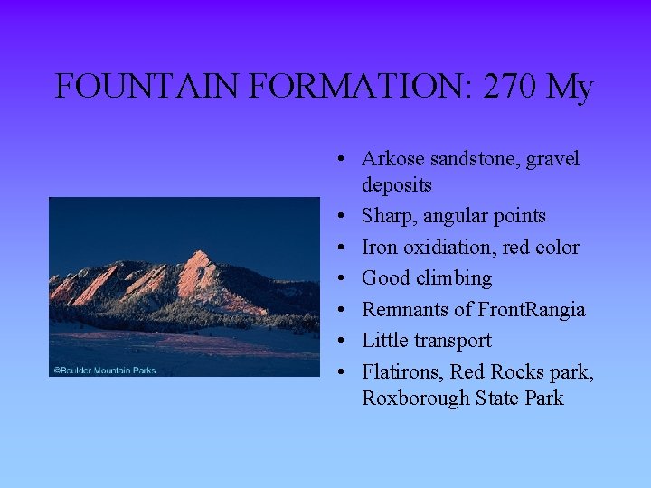 FOUNTAIN FORMATION: 270 My • Arkose sandstone, gravel deposits • Sharp, angular points •