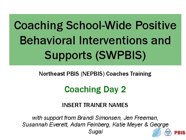 Coaching School-Wide Positive Behavioral Interventions and Supports (SWPBIS) Northeast PBIS (NEPBIS) Coaches Training Coaching