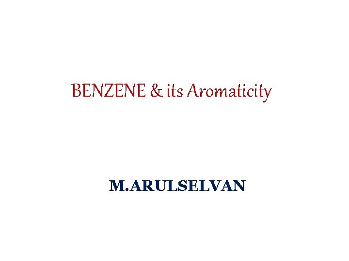 BENZENE & its Aromaticity M. ARULSELVAN 