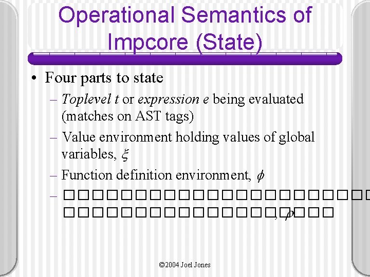 Operational Semantics of Impcore (State) • Four parts to state – Toplevel t or