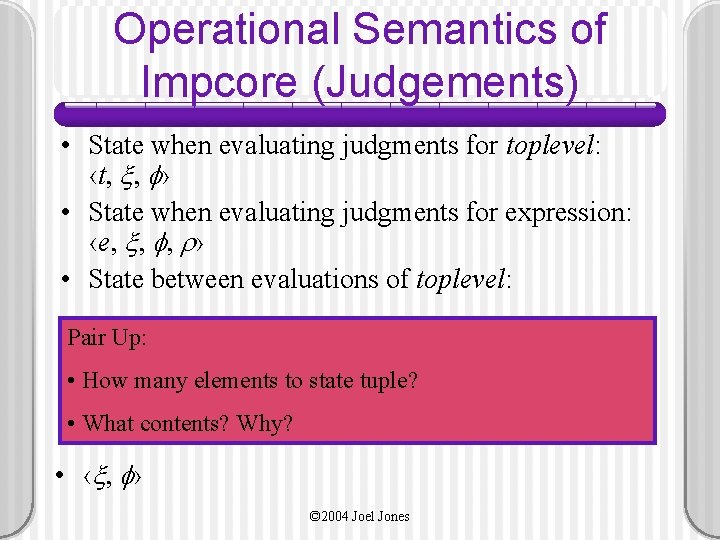 Operational Semantics of Impcore (Judgements) • State when evaluating judgments for toplevel: ‹t x