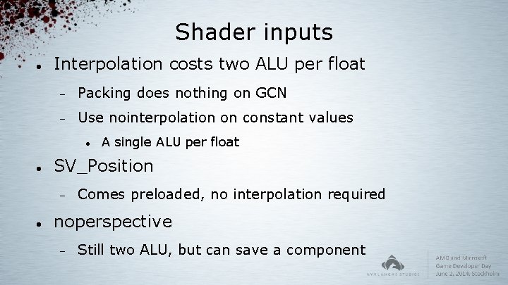 Shader inputs Interpolation costs two ALU per float Packing does nothing on GCN Use