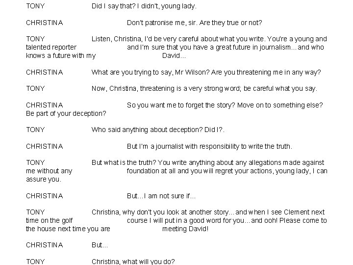 TONY Did I say that? I didn’t, young lady. CHRISTINA Don’t patronise me, sir. TONY Did I say that? I didn’t, young lady. CHRISTINA Don’t patronise me, sir.
