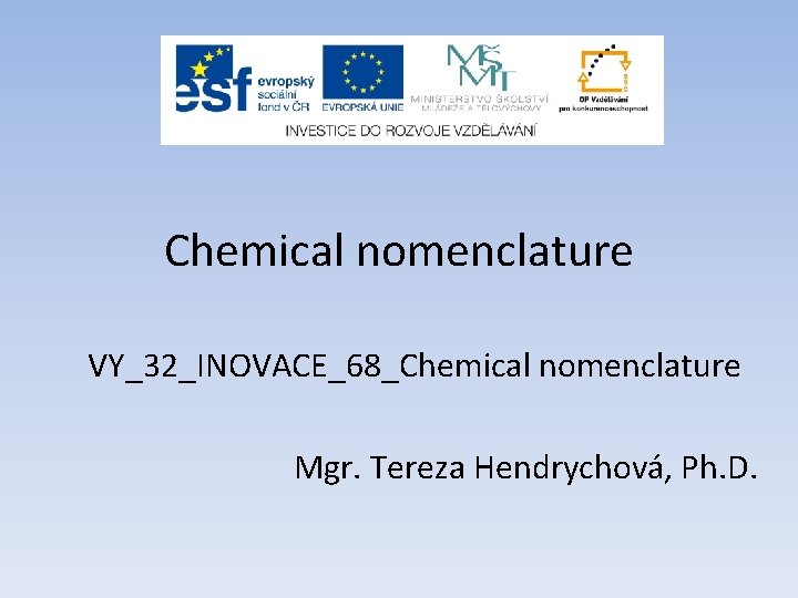 Chemical nomenclature VY_32_INOVACE_68_Chemical nomenclature Mgr. Tereza Hendrychová, Ph. D. 