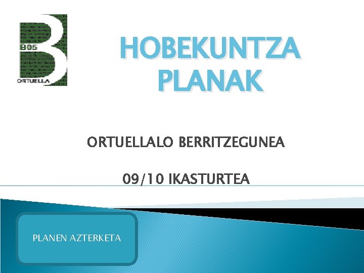 HOBEKUNTZA PLANAK ORTUELLALO BERRITZEGUNEA 09/10 IKASTURTEA PLANEN AZTERKETA 