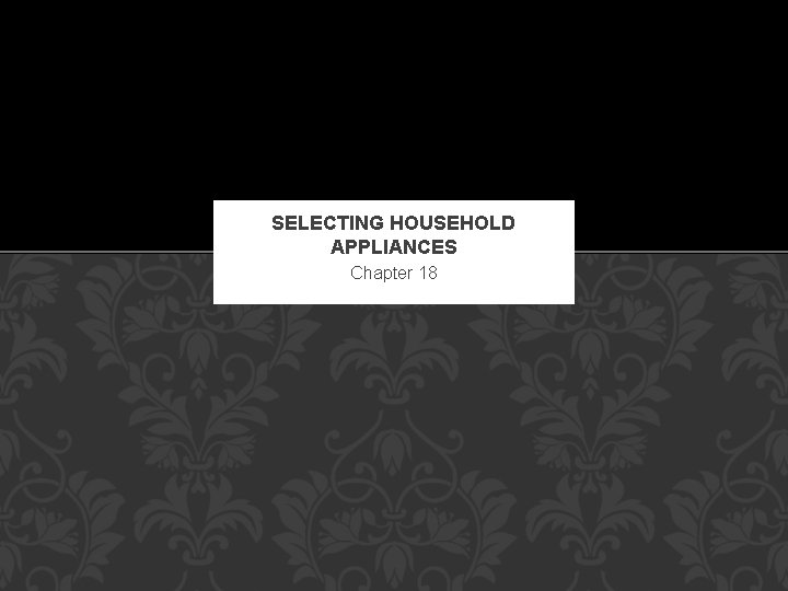 SELECTING HOUSEHOLD APPLIANCES Chapter 18 