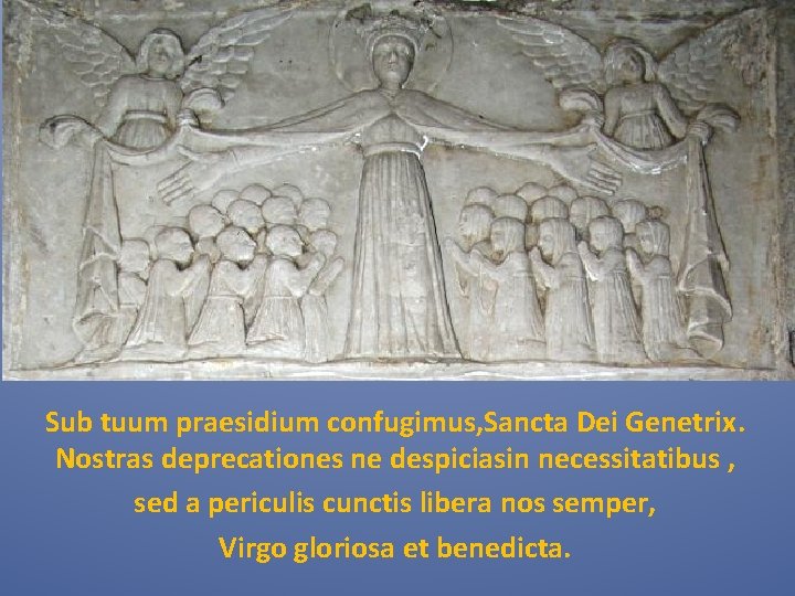 Sub tuum praesidium confugimus, Sancta Dei Genetrix. Nostras deprecationes ne despiciasin necessitatibus , sed