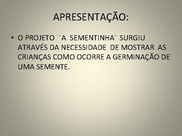 APRESENTAÇÃO: • O PROJETO ¨A SEMENTINHA¨ SURGIU ATRAVÉS DA NECESSIDADE DE MOSTRAR AS CRIANÇAS