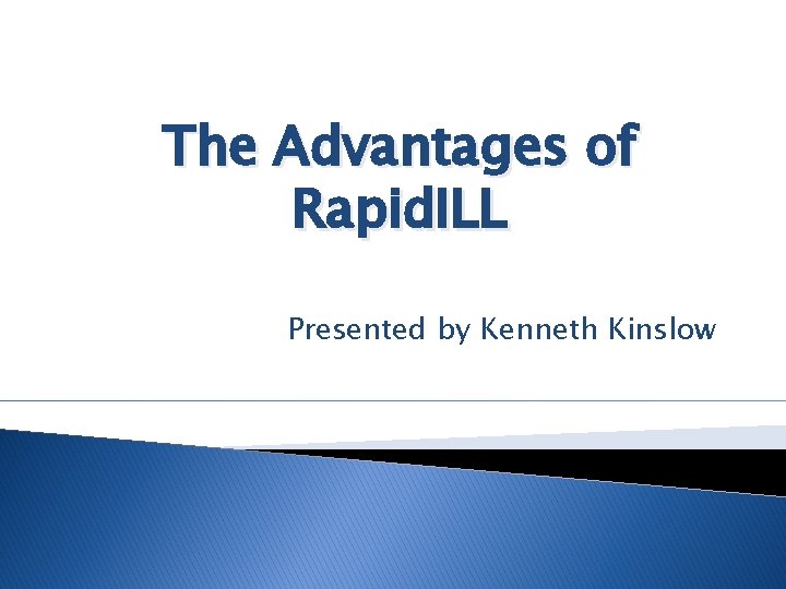 The Advantages of Rapid. ILL Presented by Kenneth Kinslow 