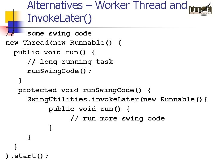 Alternatives – Worker Thread and Invoke. Later() // some swing code new Thread(new Runnable() Alternatives – Worker Thread and Invoke. Later() // some swing code new Thread(new Runnable()