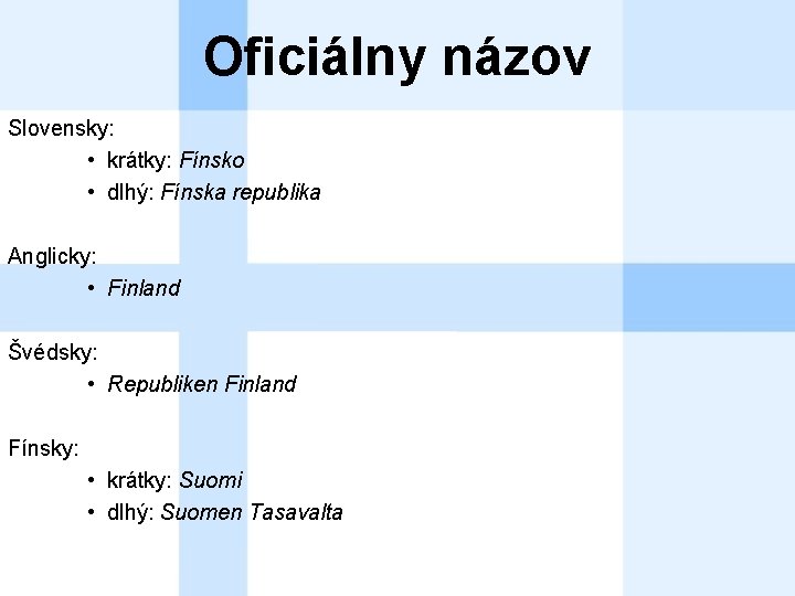 Oficiálny názov Slovensky: • krátky: Fínsko • dlhý: Fínska republika Anglicky: • Finland Švédsky: