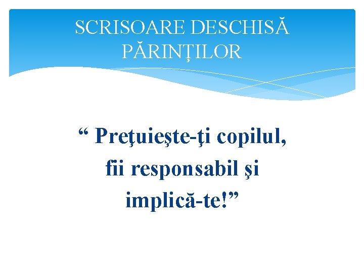 SCRISOARE DESCHISĂ PĂRINŢILOR “ Preţuieşte-ţi copilul, fii responsabil şi implică-te!” 