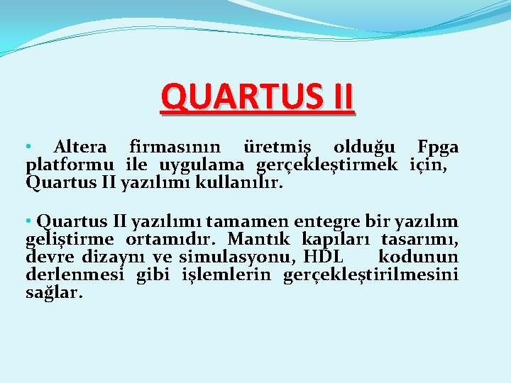 QUARTUS II • Altera firmasının üretmiş olduğu Fpga platformu ile uygulama gerçekleştirmek için, Quartus