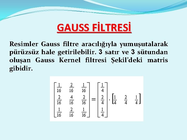 GAUSS FİLTRESİ Resimler Gauss filtre aracılığıyla yumuşutalarak pürüzsüz hale getirilebilir. 3 satır ve 3