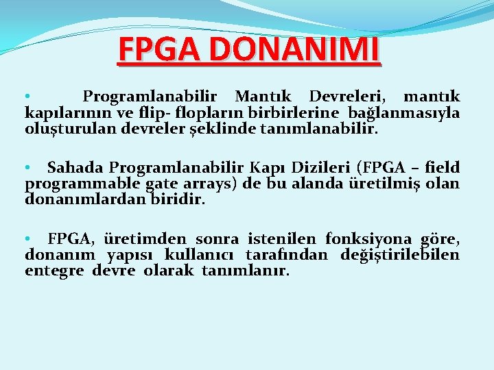 FPGA DONANIMI • Programlanabilir Mantık Devreleri, mantık kapılarının ve flip- flopların birbirlerine bağlanmasıyla oluşturulan