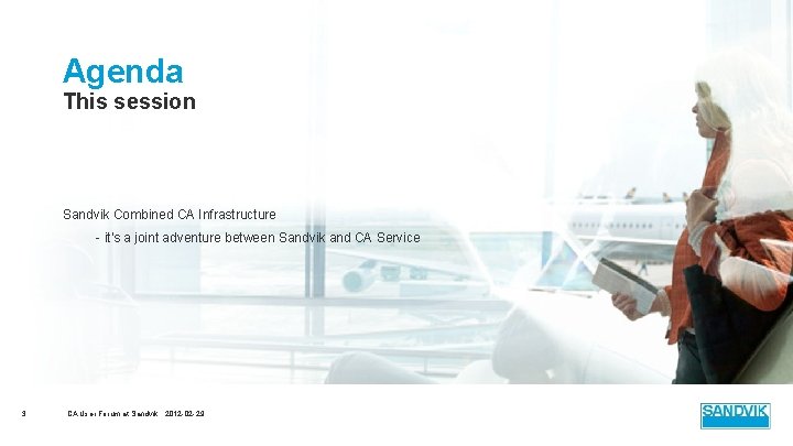 Agenda This session Sandvik Combined CA Infrastructure - it's a joint adventure between Sandvik Agenda This session Sandvik Combined CA Infrastructure - it's a joint adventure between Sandvik