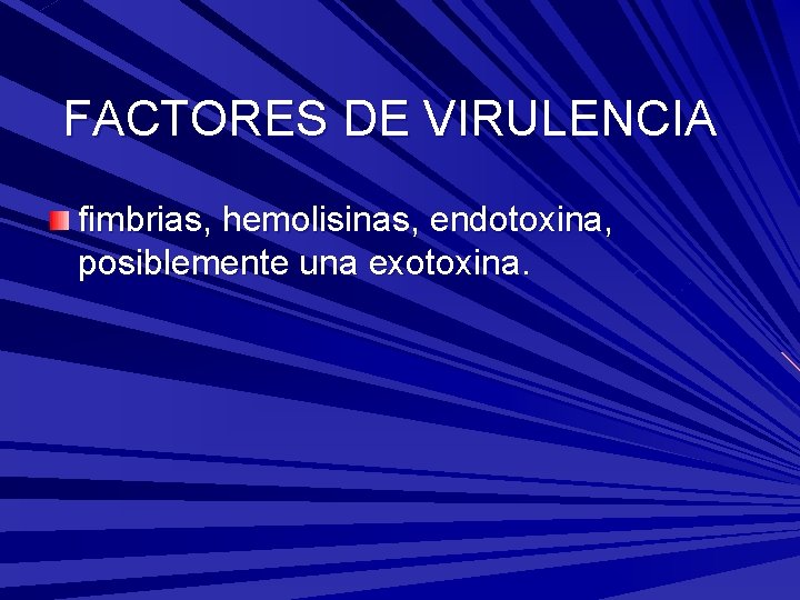 FACTORES DE VIRULENCIA fimbrias, hemolisinas, endotoxina, posiblemente una exotoxina. 