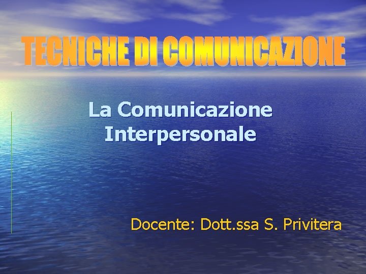 La Comunicazione Interpersonale Docente: Dott. ssa S. Privitera 