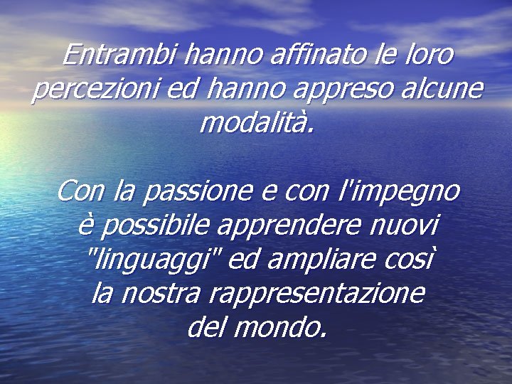 Entrambi hanno affinato le loro percezioni ed hanno appreso alcune modalità. Con la passione