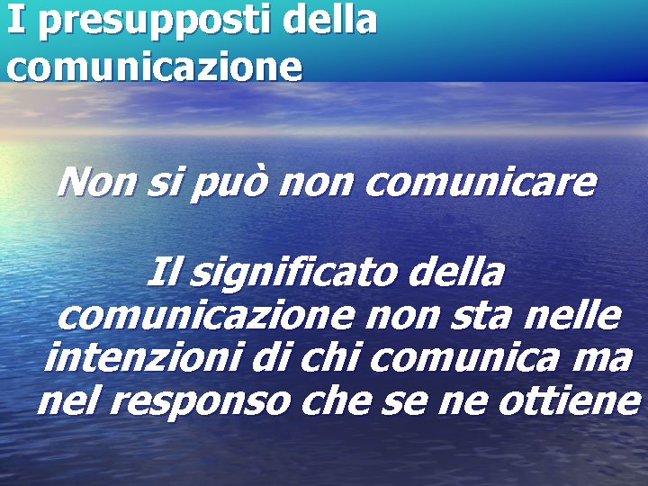 I presupposti della comunicazione Non si può non comunicare Il significato della comunicazione non