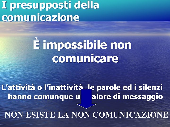 I presupposti della comunicazione È impossibile non comunicare L’attività o l’inattività, le parole ed