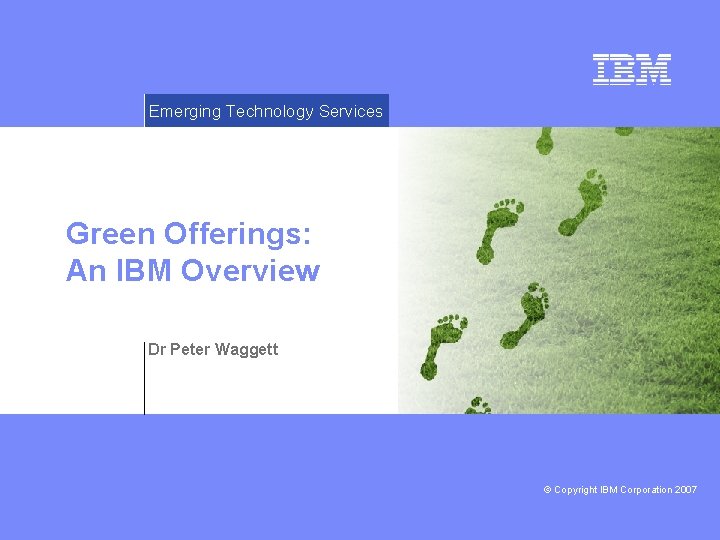 Emerging Technology Services Green Offerings: An IBM Overview Dr Peter Waggett © Copyright IBM