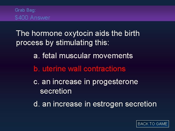 Grab Bag: $400 Answer The hormone oxytocin aids the birth process by stimulating this:
