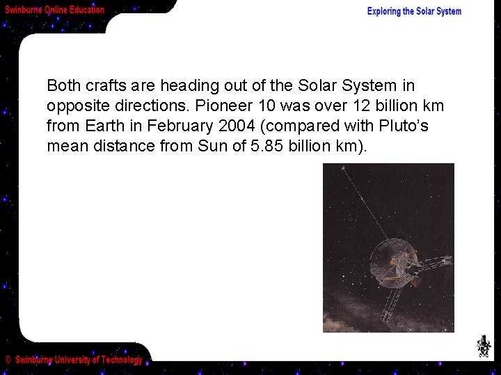 Both crafts are heading out of the Solar System in opposite directions. Pioneer 10