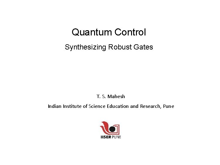 Quantum Control Synthesizing Robust Gates T. S. Mahesh Indian Institute of Science Education and