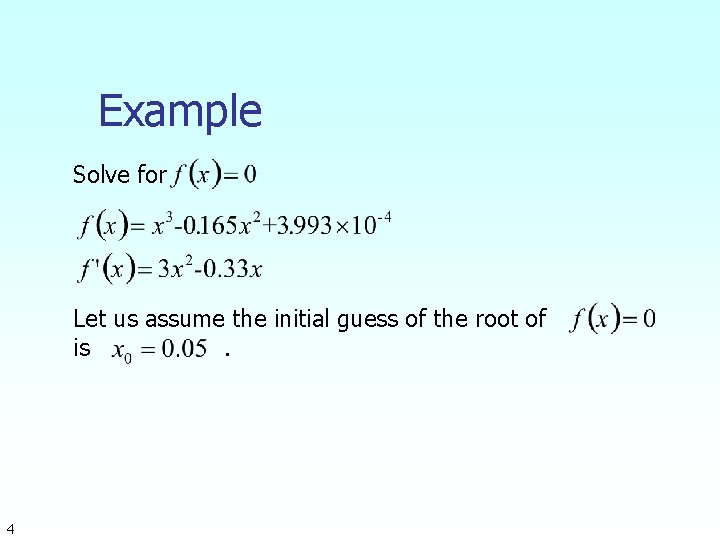 Example Solve for Let us assume the initial guess of the root of is.