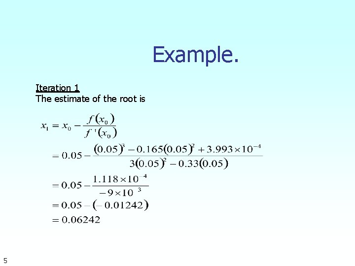 Example. Iteration 1 The estimate of the root is 5 