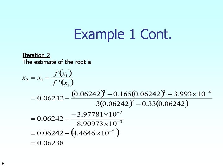 Example 1 Cont. Iteration 2 The estimate of the root is 6 