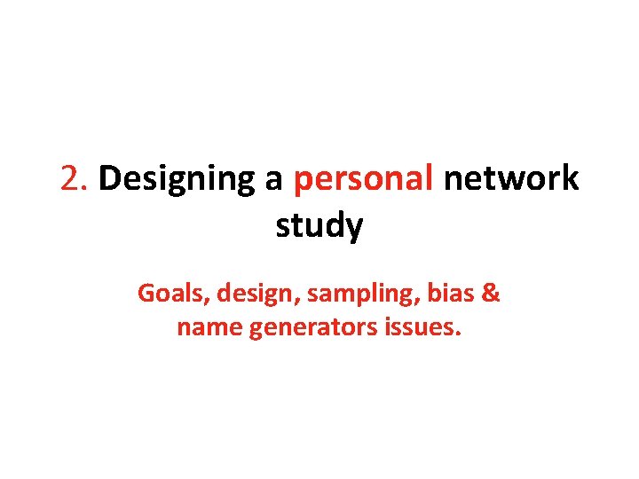 2. Designing a personal network study Goals, design, sampling, bias & name generators issues.