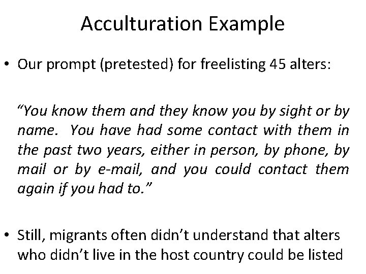 Acculturation Example • Our prompt (pretested) for freelisting 45 alters: “You know them and