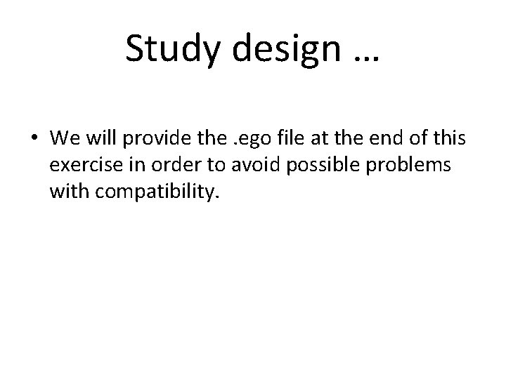 Study design … • We will provide the. ego file at the end of