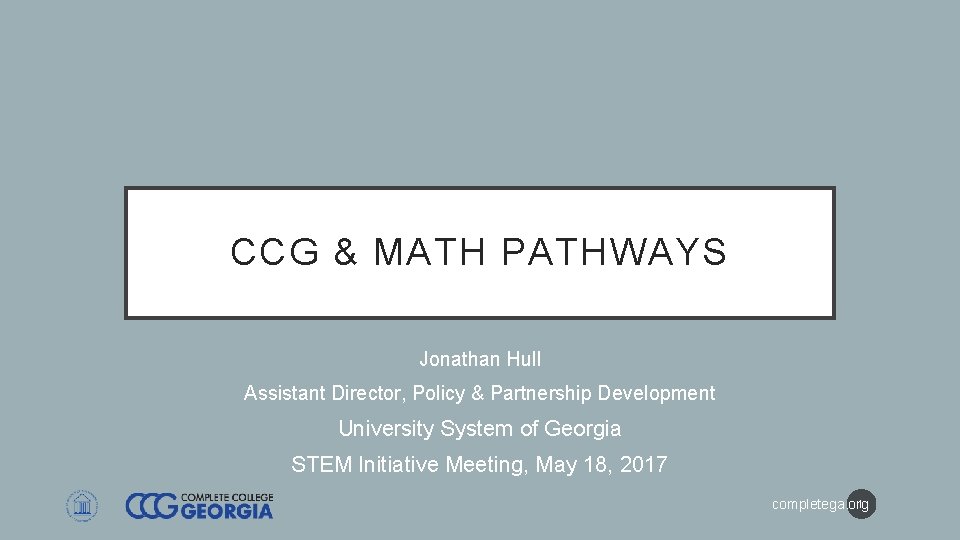 CCG & MATH PATHWAYS Jonathan Hull Assistant Director, Policy & Partnership Development University System CCG & MATH PATHWAYS Jonathan Hull Assistant Director, Policy & Partnership Development University System